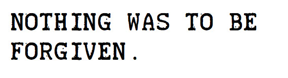 Nothing was to be forgiven.